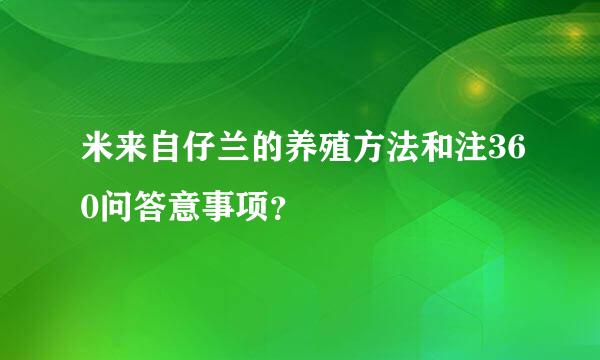 米来自仔兰的养殖方法和注360问答意事项？