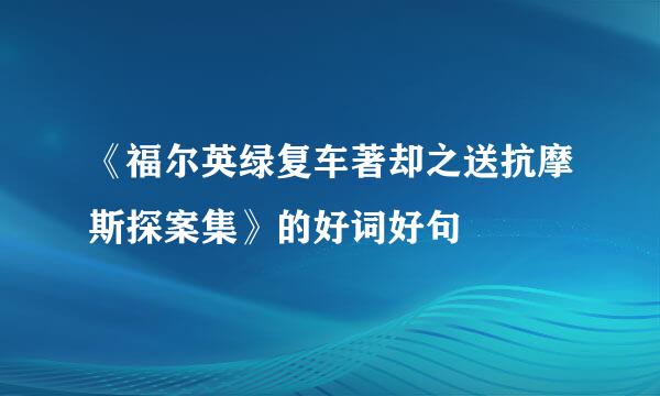 《福尔英绿复车著却之送抗摩斯探案集》的好词好句