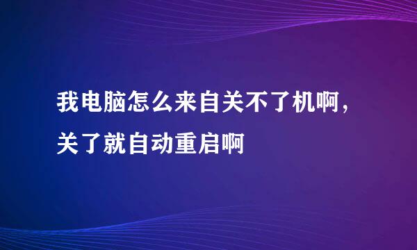 我电脑怎么来自关不了机啊，关了就自动重启啊