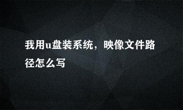 我用u盘装系统，映像文件路径怎么写