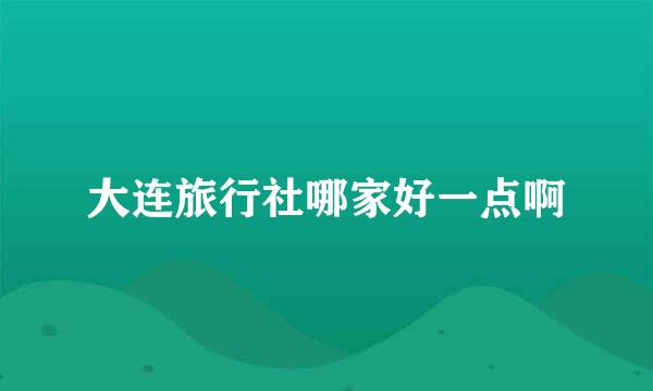 大连旅行社哪家好一点啊