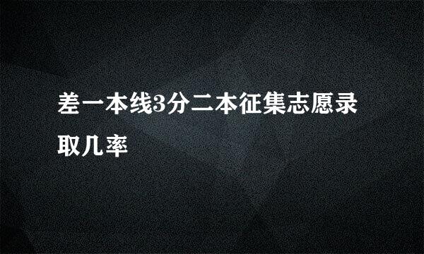 差一本线3分二本征集志愿录取几率