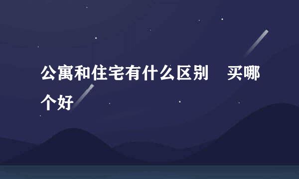 公寓和住宅有什么区别 买哪个好