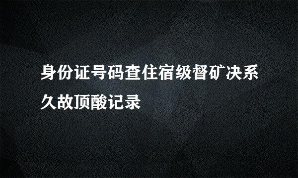 身份证号码查住宿级督矿决系久故顶酸记录