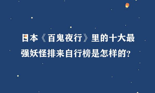 日本《百鬼夜行》里的十大最强妖怪排来自行榜是怎样的？