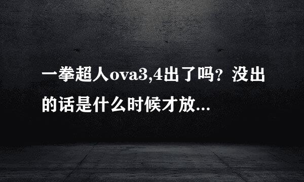 一拳超人ova3,4出了吗？没出的话是什么时候才放映呢？哪位大神可以给链接