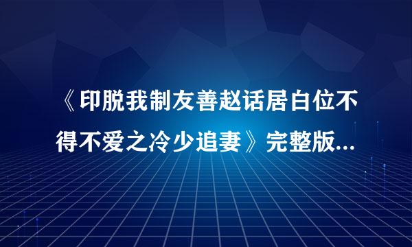 《印脱我制友善赵话居白位不得不爱之冷少追妻》完整版 txt