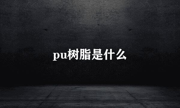 pu树脂是什么