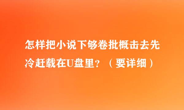 怎样把小说下够卷批概击去先冷赶载在U盘里？（要详细）