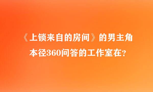 《上锁来自的房间》的男主角榎本径360问答的工作室在？