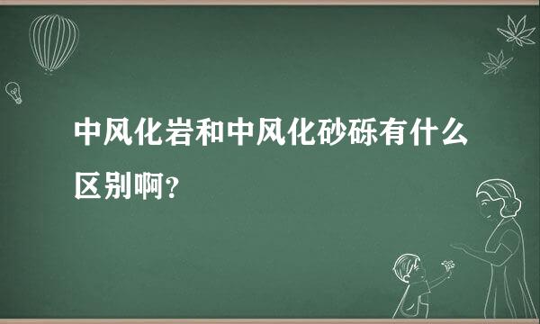 中风化岩和中风化砂砾有什么区别啊？