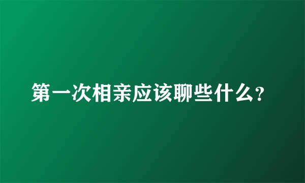 第一次相亲应该聊些什么？