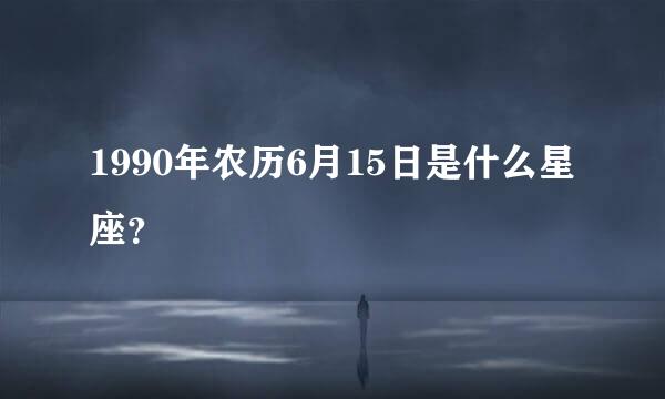 1990年农历6月15日是什么星座？