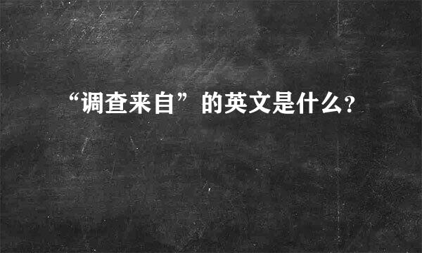 “调查来自”的英文是什么？