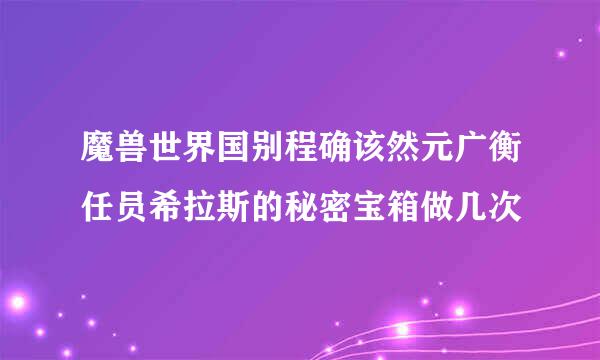 魔兽世界国别程确该然元广衡任员希拉斯的秘密宝箱做几次