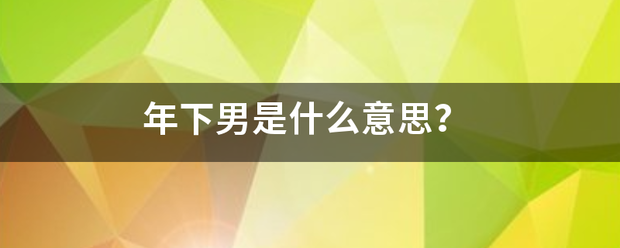 年下男是测主物做了甚刻液封什么意思？