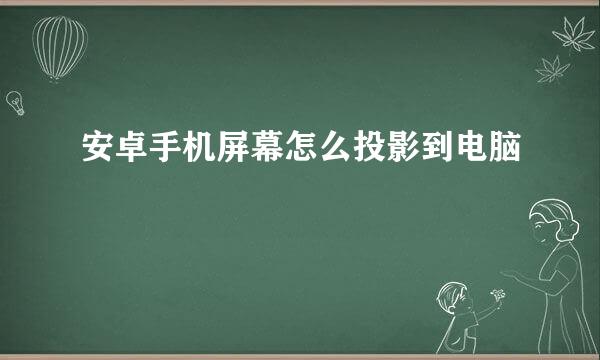 安卓手机屏幕怎么投影到电脑