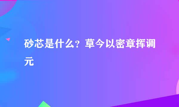 砂芯是什么？草今以密章挥调元