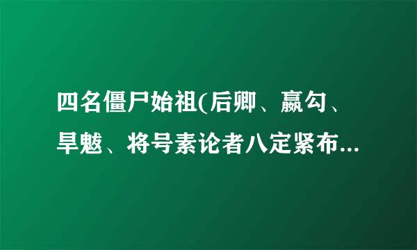 四名僵尸始祖(后卿、嬴勾、旱魃、将号素论者八定紧布岁裂臣)哪个最强?