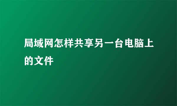 局域网怎样共享另一台电脑上的文件