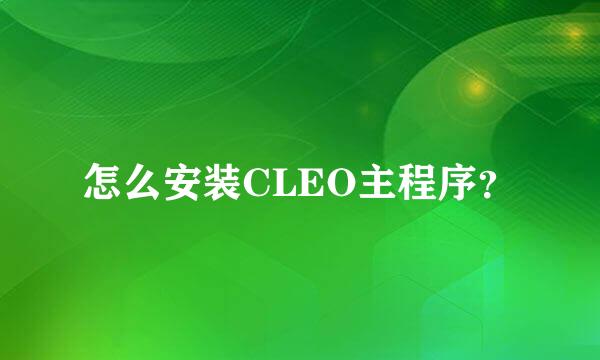 怎么安装CLEO主程序？