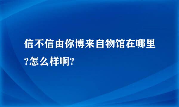 信不信由你博来自物馆在哪里?怎么样啊?