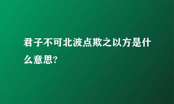 君子不可北波点欺之以方是什么意思?