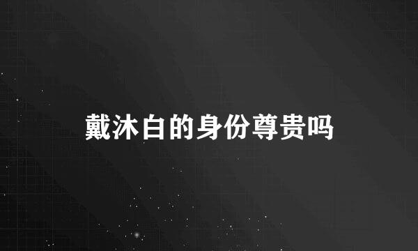 戴沐白的身份尊贵吗