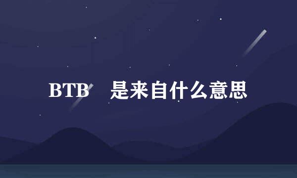 BTB 是来自什么意思