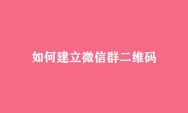 如何建立微信群二维码