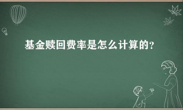 基金赎回费率是怎么计算的？