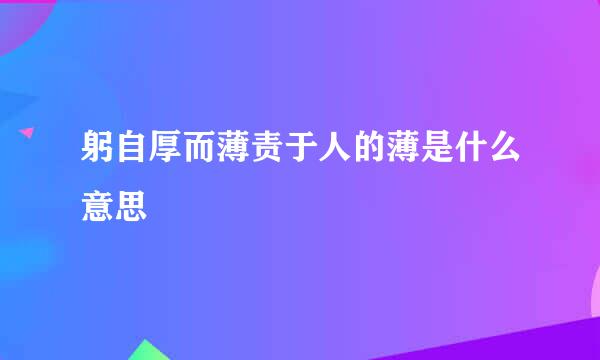 躬自厚而薄责于人的薄是什么意思