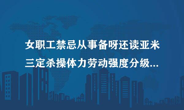 女职工禁忌从事备呀还读亚米三定杀操体力劳动强度分级标准中规定的(    )