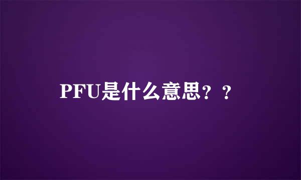 PFU是什么意思？？