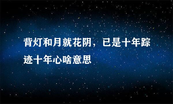 背灯和月就花阴，已是十年踪迹十年心啥意思