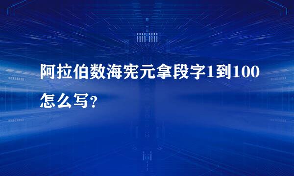 阿拉伯数海宪元拿段字1到100怎么写？