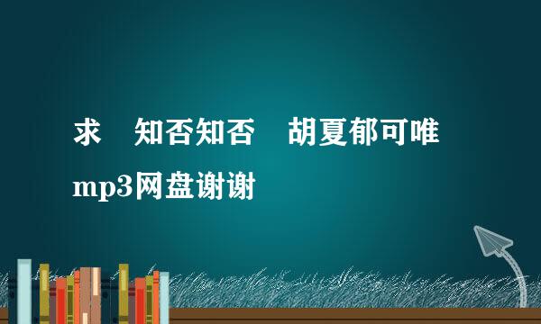 求 知否知否 胡夏郁可唯 mp3网盘谢谢