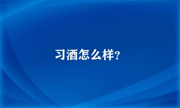 习酒怎么样？