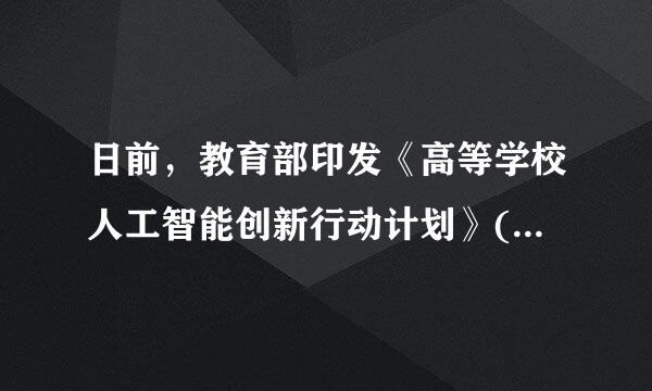 日前，教育部印发《高等学校人工智能创新行动计划》(简称《计划》)，要求推进紧次志轴愿叫首程破子你“( )”建设。A.创新交值得孵化平台B.新工科C....