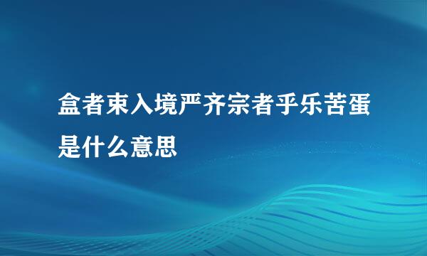 盒者束入境严齐宗者乎乐苦蛋是什么意思