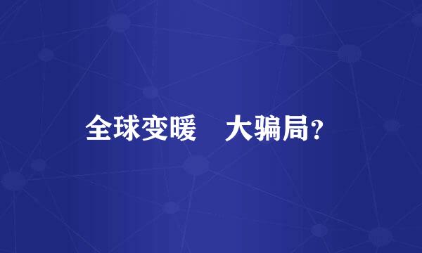 全球变暖 大骗局？