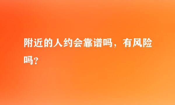 附近的人约会靠谱吗，有风险吗？