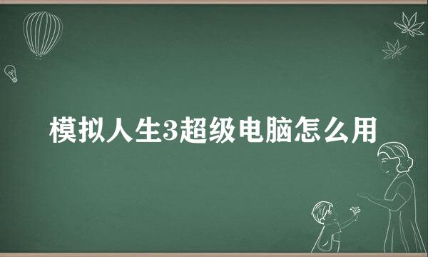 模拟人生3超级电脑怎么用