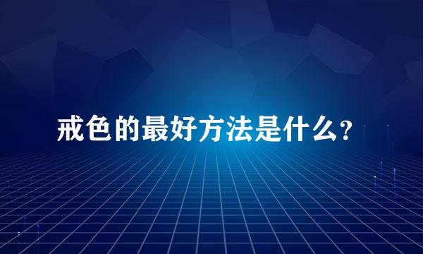 戒色的最好方法是什么？