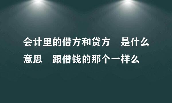 会计里的借方和贷方 是什么意思 跟借钱的那个一样么