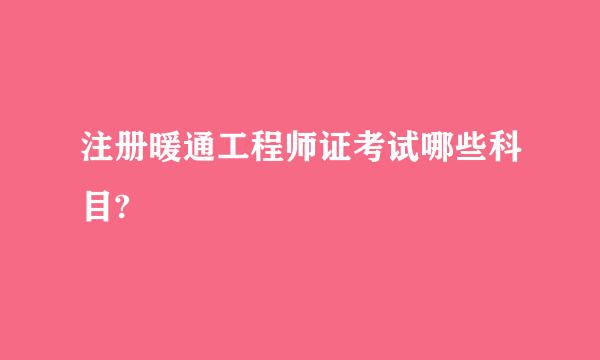 注册暖通工程师证考试哪些科目?