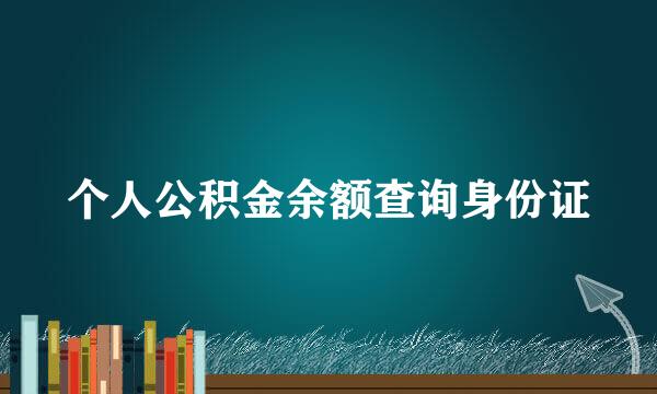 个人公积金余额查询身份证