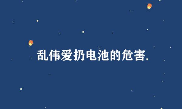 乱伟爱扔电池的危害