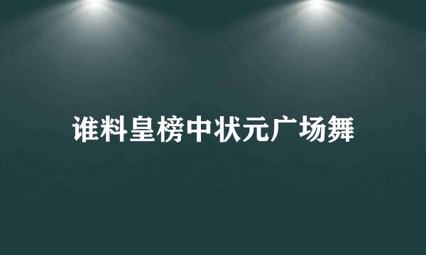 谁料皇榜中状元广场舞