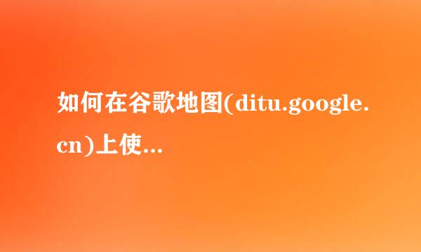 如何在谷歌地图(ditu.google.cn)上使用“距离测量工具”。怎么办？